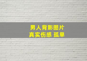 男人背影图片真实伤感 孤单